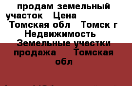 продам земельный участок › Цена ­ 5 000 000 - Томская обл., Томск г. Недвижимость » Земельные участки продажа   . Томская обл.